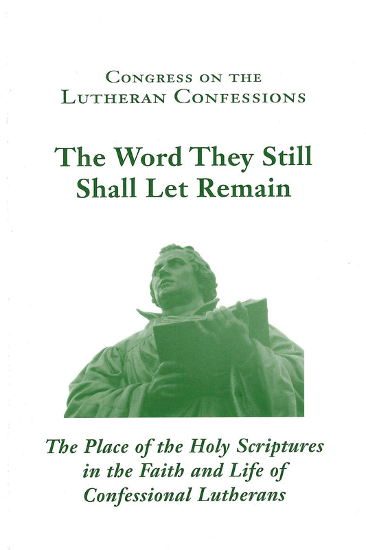 The Word They Shall Still Let Remain: The Place of the Holy Scriptures in the Faith and Life of Confessional Lutherans (Vol. 18, 2011)